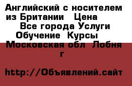 Английский с носителем из Британии › Цена ­ 1 000 - Все города Услуги » Обучение. Курсы   . Московская обл.,Лобня г.